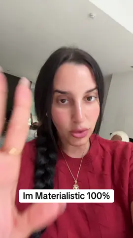 Im very very materialistic 