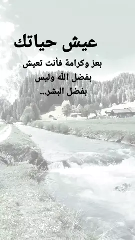 #مقتبسات من الحياة. عيش حياتك ،بعز وكرامة فأنت تعيش بفضل الله وليس بفضل البشر ...#كلمات_من_القلب #كسبلور 