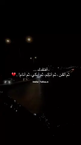 أفتقدك .... ثم أحن ، ثم أتألم، ثم أبكي، ثم أنام! ..
