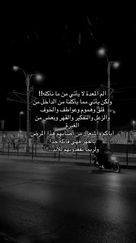 الم المعدة لا يأتي من ما نأكله!! ولكن يأتي مما يأكلنا من الداخل من قلق وهموم وعواطف والخوف والزعل والتفكير والقهر وبعض من الغيرة إياكم واشعال من أصابهم هذا المرض بالقهر فهي قاتلة جداً ولربما تفقدونهم للأبد..؟#عباراتكم_الفخمه📿📌 #عنتاب #تصويري📸 