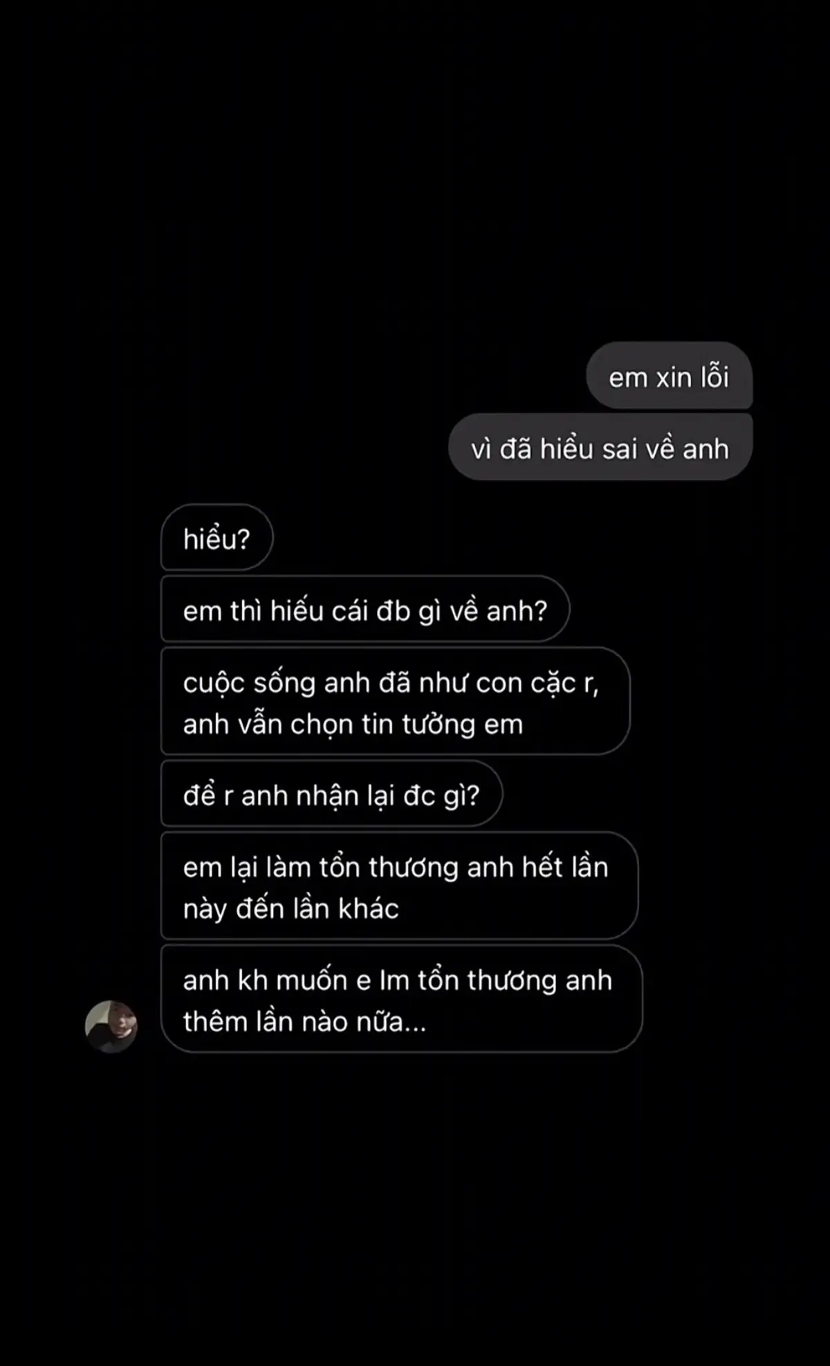 Hiểu những lúc anh im lặng nhưng trong đầu thì đang xoay hàng trăm suy nghĩ? Hiểu những lần anh cười nói như chẳng có gì, nhưng bên trong lại là cả một thế giới mệt mỏi đang chất chứa? Anh không trách em. Bởi vì đâu phải ai cũng đủ kiên nhẫn để đi sâu vào một người đã quen với việc giấu mọi thứ vào bên trong. Anh không dễ mở lòng. Không phải vì kiêu ngạo, mà vì đã từng đặt niềm tin sai chỗ. Anh không dễ nói ra nỗi buồn, vì anh biết đôi khi lời kể cũng chẳng làm mọi thứ nhẹ đi. Vậy nên, đừng vội nói là hiểu anh, nếu em chỉ mới thấy những gì anh để cho em thấy. Và cũng đừng nghĩ rằng anh lạnh lùng, khi thật ra anh chỉ đang bảo vệ bản thân mình khỏi những tổn thương đã cũ. Anh không cần ai phải hiểu hết, chỉ cần ai đó đủ chân thành để ở lại. Dù là lúc anh vui hay lúc anh chẳng còn chút sức lực để gượng cười nữa.