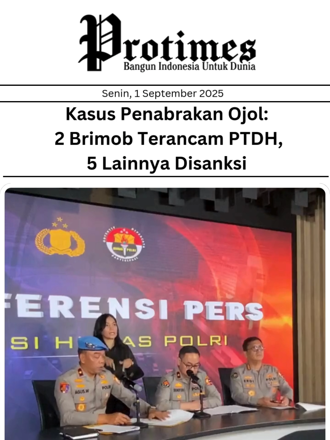 Polri Umumkan Hasil Pemeriksaan 7 Anggota Brimob dalam Kasus Penabrakan Ojol 🚨 Polri menggelar konferensi pers pada Senin (1/9/2025) di Mabes Polri, Jakarta, terkait hasil pemeriksaan 7 anggota Brimob yang diduga terlibat dalam penabrakan driver ojek online (ojol) bernama Affan Kurniawan saat aksi unjuk rasa. Karowabprof Divpropam Polri, Brigjen Agus Wijayanto, menyampaikan bahwa: 2 anggota Brimob, yakni Bripka Rohmat (pengemudi kendaraan taktis) dan Kompol Cosmas Kaju Gae (komandan batalyon), dinyatakan melakukan pelanggaran berat. Keduanya terancam pemberhentian tidak dengan hormat (PTDH). Sidang kode etik dijadwalkan 3 September (Cosmas) dan 4 September (Rohmat). 5 anggota lainnya: Aipda M. Rohyani, Briptu Danang, Briptu Mardin, Bharaka Jana Edi, dan Bharaka Yohanes David, dikategorikan melakukan pelanggaran sedang. Mereka terancam sanksi berupa mutasi, penempatan khusus (patsus), hingga penundaan kenaikan pangkat atau pendidikan. Kasus ini mencuat setelah video penabrakan viral di media sosial. Korban, Affan Kurniawan, meninggal dunia akibat insiden tersebut. Polri menegaskan akan bertindak tegas dan transparan terhadap anggotanya yang terbukti melanggar hukum maupun kode etik, demi menjaga kepercayaan masyarakat. 📺 Tonton konferensi pers lengkapnya di @divisihumaspolri 👉 Bagaimana menurutmu soal sanksi yang diberikan? Follow @protimes.co untuk berita terbaru  #beritahariini #breakingnews #ojol #brimob #polri 