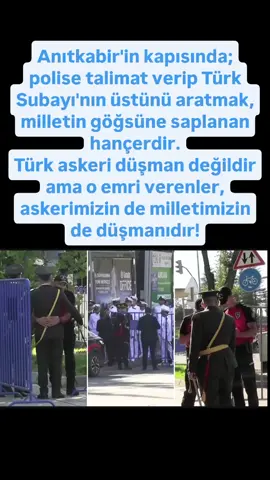 Anıtkabir'in kapısında; polise talimat verip Türk Subayı'nın üstünü aratmak, milletin göğsüne saplanan hançerdir. Türk askeri düşman değildir ama o emri verenler, askerimizin de milletimizin de düşmanıdır!