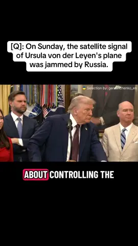 [Q]: On Sunday, the satellite signal of Ursula von der Leyen's plane was jammed by Russia. President Trump: Well, nobody knows where it came from, but they did take away her ability to use a phone. You know, sometimes that's a good thing. Sometimes that could happen to me, I'd be very happy. #europe #NATO #trump #russia #fypシ゚viral 