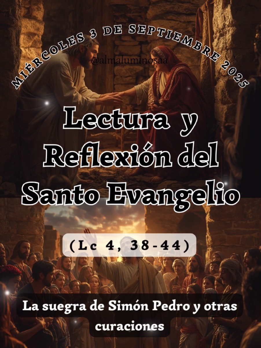 ✝️ Evangelio y Reflexión de Hoy  miércoles 3 de septiembre de 2025  La suegra de Simón Pedro y otras curaciones. Lectura del Santo Evangelio según San Lucas, Capítulo 4, Versículos del 38 al 44. (Lc 4, 38-44) Al salir Jesús de la sinagoga, entró en la casa de Simón. La suegra de Simón estaba con fiebre muy alta y le rogaron por ella. Él, inclinándose sobre ella, increpó a la fiebre, y se le pasó; ella, levantándose enseguida, se puso a servirles.  Al ponerse el sol, todos cuantos tenían enfermos con diversas dolencias se los llevaban, y él, imponiendo las manos sobre cada uno, los iba curando. De muchos de ellos salían también demonios, que gritaban y decían: «Tú eres el Hijo de Dios». Los increpaba y no les dejaba hablar, porque sabían que él era el Mesías. Al hacerse de día, salió y se fue a un lugar desierto. La gente lo andaba buscando y, llegando donde estaba, intentaban retenerlo para que no se separara de ellos. Pero él les dijo: «Es necesario que proclame el reino de Dios también a las otras ciudades, pues para esto he sido enviado». Y predicaba en las sinagogas de Judea. Palabra del Señor. #evangeliodehoy #Jesus #PalabradeDios #Evangelio #Dios 