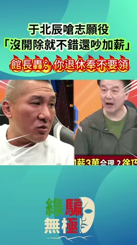 于北辰嗆志願役「沒開除就不錯還吵加薪」   館長轟：你退休奉不要領  #叫傭兵 #于北辰 #館長 #民進黨 #愛台灣  