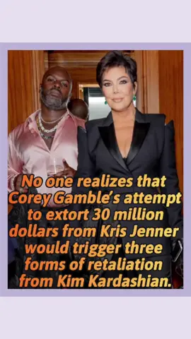No one realizes that Corey Gamble's attempt to extort 30 million dollars from Kris Jenner would trigger three forms of retaliation from Kim Kardashian.#fyp #usa_tiktok #krisjenner #usa🇺🇸 #coreygamble #usa #kimkardashian #usatiktok #foryou 