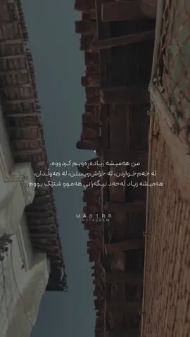 من هەمیشە زیادەڕەویم کردووە، لە خەم‌خواردن، لە خۆش‌ویستن، لە هەوڵدان، هەمیشە زیاد لەحەد نیگەرانی هەموو شتێک بووم.