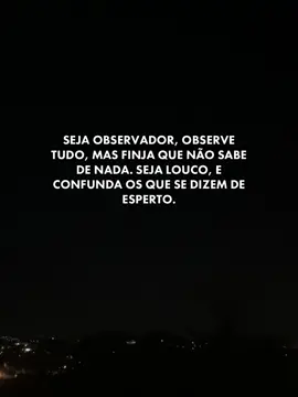 SEJA OBSERVADOR, OBSERVE TUDO, MAS FINJA QUE NÃO SABE DE NADA. SEJA LOUCO, E CONFUNDA OS QUE SE DIZEM DE ESPERTO.    #boanoite #motivacional #frasesmotivadoras #frases #fyp 