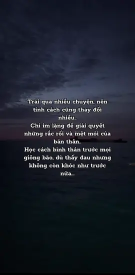 Trải qua nhiều chuyện, nên tính cách cũng thay đổi nhiều.. Chỉ im lặng để giải quyết những rắc rối và mệt mỏi của bản thân.. Học cách bình thản trước mọi giông bão, dù thấy đau nhưng không còn khóc như trước nữa... #h #xh 