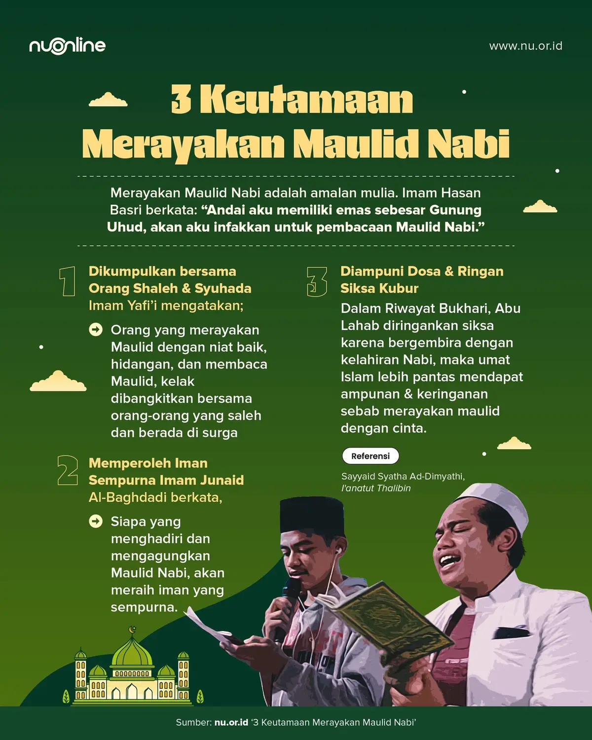 Nabi Muhammad SAW adalah rahmat terbesar Allah SWT bagi umat Islam. Kedatangan Rasulullah membawa ajaran Islam yang sempurna, yang dapat membimbing kita ke jalan keselamatan. Oleh karena itu, merayakan Maulid Nabi SAW merupakan salah satu cara untuk mengungkapkan rasa bahagia kita atas rahmat terbesar Allah SWT ini. Lebih dari itu, merayakan Maulid Nabi SAW merupakan salah satu wujud rasa syukur seorang umat atas kelahiran beliau. Ungkapan rasa syukur tersebut dapat diungkapkan rasa syukur kita dengan berbagai cara, seperti mengadakan majelis taklim, membaca Maulid Diba'i, bersedekah, memperbanyak shalawat dan lain sebagainya. Untuk itu, menurut ulama, ada beberapa keutamaan merayakan Maulid Nabi. Pertama, orang yang merayakan maulid kelak akan dikumpulkan dengan para syuhada dan orang yang shalih di akhirat. Penjelasan ini dikatakan oleh Imam Yafi'i, sebagaimana dinukil dalam kitab l'anatut Thalibin, juz Ill halaman 365, bahwa orang yang memperingati Maulid Nabi akan mendapatkan pahala yang besar, bahkan bisa sampai ke surga. Berikut ini ada beberapa keutamaan merayakan Maulid Nabi menurut ulama #nahdlatululama #nuonline #keutamaan #maulid #maulidnabimuhamammadsaw 