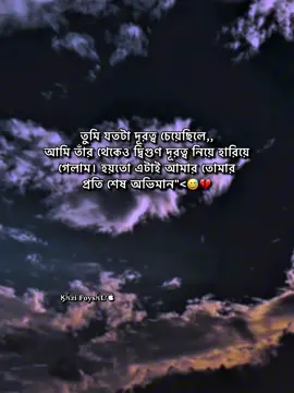 - তুমি যতটা দূরত্ব চেয়েছিলে,, আমি তাঁর থেকেও দ্বিগুণ দূরত্ব নিয়ে হারিয়ে গেলাম। হয়তো এটাই আমার তোমার প্রতি শেষ অভিমান