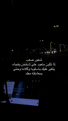 شعور صعب لما تكون متعود على شخص وفجاه يتغير عليك بآسلوبه وكلامه وحتى بمعاملته معك
