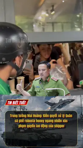 Trung tướng Mai Hoàng: Kiên quyết xử lý Quán cà phê robusta honey ngang nhiên xúc phạm quyền lao động của shipper #robustahoney #maihoang #viral #xuhuong #fyp 
