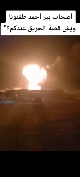 أصحاب بير أحمد طمّنونا.. ويش قصة الحريق عندكم؟