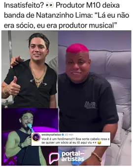 M10, um dos maiores produtores musicais do arrocha, anunciou sua saída da banda de Natanzinho Lima. Em vídeo publicado no Instagram, ele explicou: “Lá eu não era sócio, eu era produtor musical, e hoje graças a Deus tenho meu estúdio e quero ter meus novos projetos [...] Novos artistas, entrar em sociedade, tudo certinho, são 17 anos de história”. Nos bastidores, já havia comentários sobre a insatisfação do produtor, que é considerado pioneiro no segmento e responsável por “descobrir” Natanzinho, mas não se sentiu valorizado para permanecer. Wesley reagiu à postagem e deixou um comentário: “Você é um fenômeno!!! #m10 #fenomeno #natanzinholimaoficial #musica #sertao 