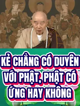 KẺ CHẲNG CÓ DUYÊN VỚI PHẬT, PHẬT CÓ ỨNG HAY KHÔNG ? Tâm Bồ Tát bình đẳng, tức là nói Ngài chẳng có phân biệt, chẳng có chấp trước, tâm Ngài vĩnh viễn thanh tịnh, bình đẳng. Tốc độ lại vô cùng nhanh chóng, lẹ làng như chớp. Đó là nói về sự cảm ứng. Chỉ cần chúng sanh có cảm, Bồ Tát lập tức có ứng. Trong Phật pháp cũng có một câu nói, chúng ta phải hiểu rõ, tức là “Phật độ kẻ hữu duyên”. Kẻ chẳng có duyên với Phật, Phật có ứng hay không? Phật có ứng. Tuy có ứng, kẻ vô duyên chẳng thể nhận biết, chẳng đạt được lợi ích. Đây chính là như trước kia Chương Gia đại sư đã nói: Kẻ ấy nghiệp chướng quá nặng, chẳng phải là không có cảm ứng, mà do nghiệp chướng quá nặng, chướng ngại kẻ ấy, khiến kẻ ấy chẳng nhận được sự cảm ứng của Phật, Bồ Tát. Kẻ nghiệp chướng sâu nặng rất phiền phức, cầu Phật, Bồ Tát, nhưng chẳng nhận được sự cảm ứng của Phật, Bồ Tát; nhưng ma thấy được, khi ma trông thấy bèn ứng, phù hợp khít khao, ma đến ứng để làm gì? Giúp đỡ kẻ ấy làm chuyện xấu. Vì thế, có kẻ làm chuyện xấu, nhưng dường như duyên của kẻ ấy rất thù thắng, đó là gì? Yêu ma quỷ quái [giở trò]. Thiện có thiện cảm ứng, ác có ác cảm ứng. Có thiện tâm nơi ác thì Phật, Bồ Tát chẳng giúp được, nhưng yêu ma quỷ quái được dịp thuận tiện, chúng ta chớ nên không biết điều này. TRÍCH TỪ BÀI GIẢNG TỊNH ĐỘ ĐẠI KINH GIẢI DIỄN NGHĨA(TẬP 115)HÒA THƯỢNG TỊNH KHÔNG GIẢNG 