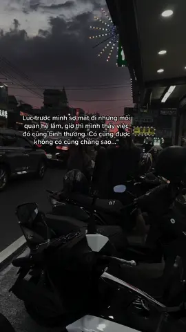 Lúc trước mình sợ mất đi những mối quan hệ lắm, giờ thì mình thấy việc đó cũng bình thường. Có cũng được không có cũng chẳng sao…