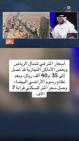 أسعار المتر في شمال الرياض وبعض الأماكن التجارية قد تصل إلى 35  و40 ألف ريال، وبعد نظام رسوم الأراضي البيضاء وصل سعر المتر للسكني قرابة 7 آلاف  