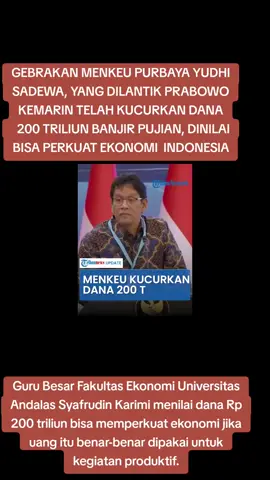 Menteri Keuangan Purbaya Yudhi Sadewa banjir pujian seusai mengucurkan dana sebesar Rp 200 triliun ke enam bank di Indonesia. ‎ ‎Gebrakan Menkeu Purbaya itu dipuji banyak pihak karena dinilai bisa memperkuat ekonomi Indonesia. ‎ ‎Bahkan ada yang menyebut upaya Menkeu Purbaya itu bisa mengakibatkan perputaran uang mencapai 10 kali lipat. ‎ ‎Guru Besar Fakultas Ekonomi Universitas Andalas Syafrudin Karimi menilai dana Rp 200 triliun bisa memperkuat ekonomi jika uang itu benar-benar dipakai untuk kegiatan produktif. ‎Pernyataan itu disampaikan Syafrudin ‎ ‎Menurut Syafrudin kucuran dana dari Menkeu itu bisa memperkuat ekonomi jika dana tersebut dipakai untuk bisnis maupun pembangunan. ‎ ‎Dengan dana tambahan ini, biaya pinjaman bank bisa turun, sehingga bunga kredit menjadi lebih murah. ‎ ‎Hal itu membuat pelaku usaha bisa lebih percaya diri untuk meminjam dan berinvestasi. ‎ ‎Maka dengan begitu bisa mencegah PHK dan menjaga pengeluaran masyarakat. ‎ ‎