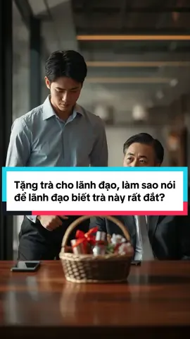 Tặng trà cho lãnh đạo, làm sao nói để lãnh đạo biết trà này rất đắt? #trietlycuocsong #baihoccuocsong #sachhay 