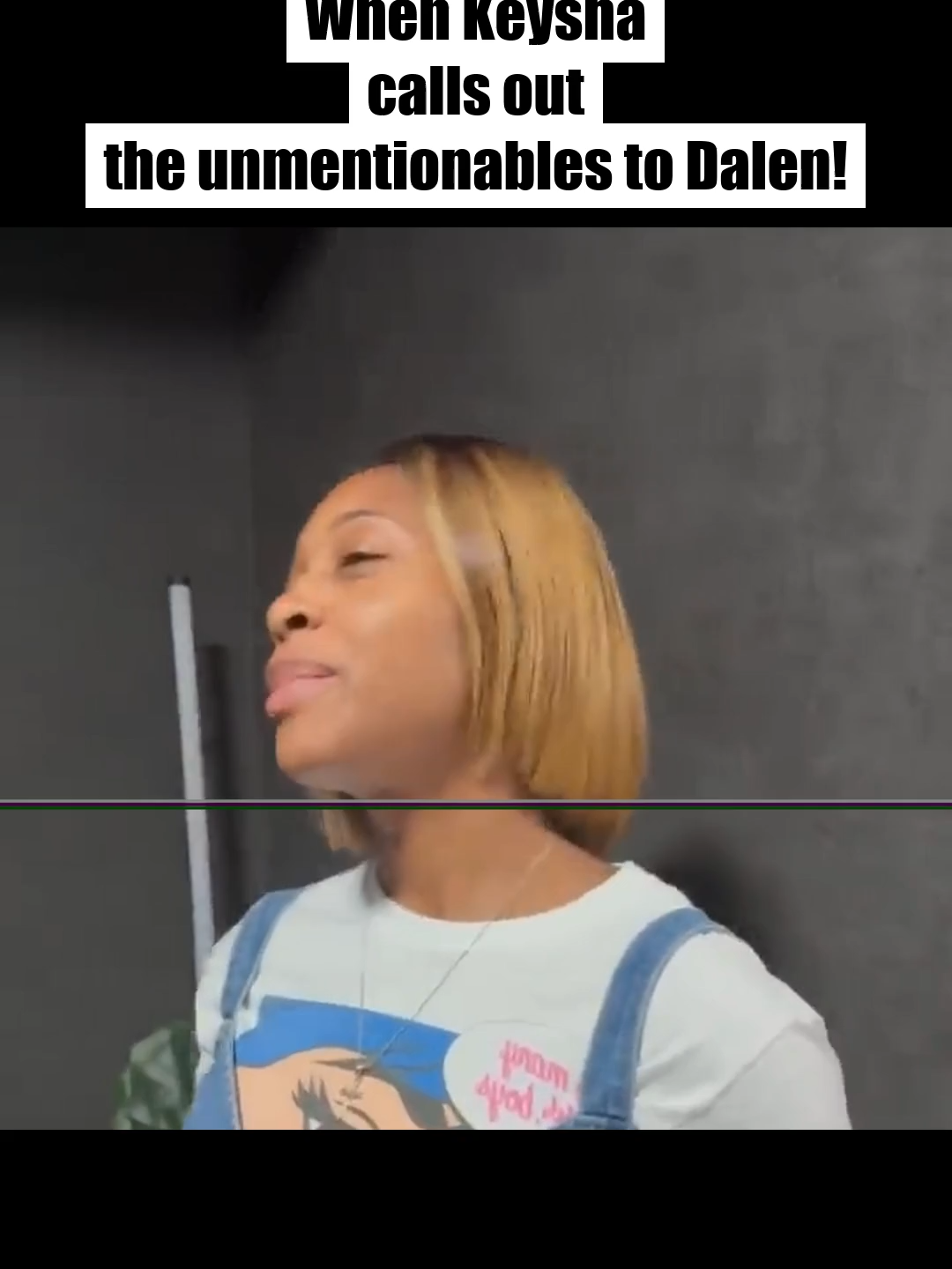 When Keysha calls out the unmentionables to Dalen_