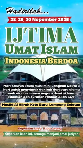 IJTIMA' UMAT ISLAM Hadirilah Indonesia Berdoa mulai Jum'at 28, 29 hingga Ahad 30 Nopember 2025 di Masjid Al Hijrah Kota Baru, Lampung Selatan dengan kapasitas untuk 5 juta orang. Kepentingan tabligh akbar ini adalah dalam rangka memperkuat ukhuwah islamiah dan menarik curahan rahmat Allah SWT. Insyaallah selama 3 hari kita akan menyimak penyampaian dakwah para ulama tanah air dan mancanegara tentang pentingnya usaha atas iman agar mendapat pertolongan Allah SWT. Share informasi penting ini seluas-luasnya, semoga menjadi ladang amal jariyah kita semua. Aamiin.