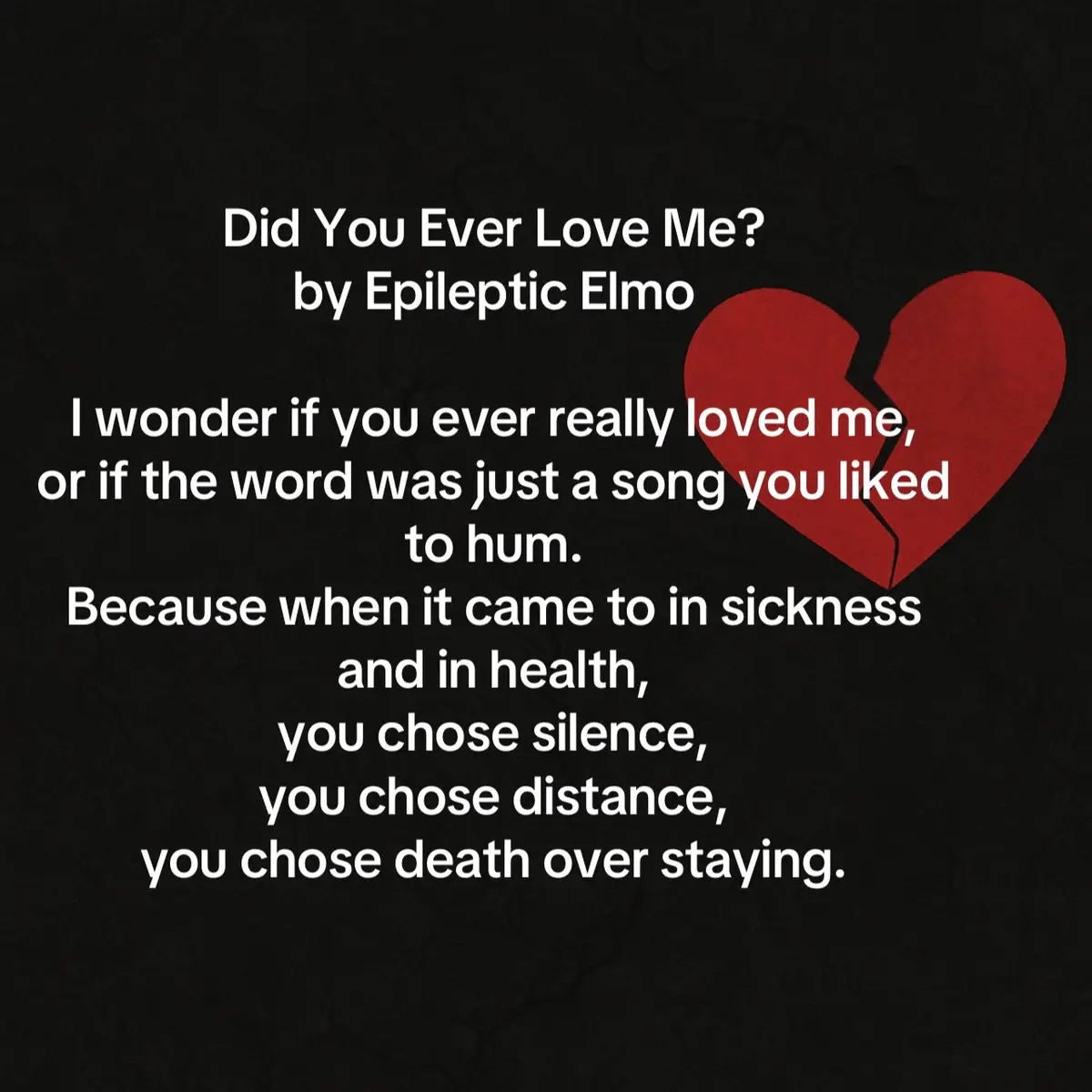 #wakeupandwrite #spokenword #lostlove #sadness #lostesp I wonder if you ever really loved me, or if the word was just a song you liked to hum. Because when it came to in sickness and in health, you chose silence, you chose distance, you chose death over staying. Love isn’t supposed to vanish when the body shakes, when the medicine runs thin, when the storm breaks across the skull. But you dropped me like a stone in the river, watching me sink without reaching your hand into the water. So was it love? Or was it comfort until it grew inconvenient, warmth until it burned your skin, a vow until the fight required faith? I carry the question like a scar: Did you love me, or did you love the easy parts of me? Because when the hardest part came, you dropped me. And the echo of that fall still bruises my soul