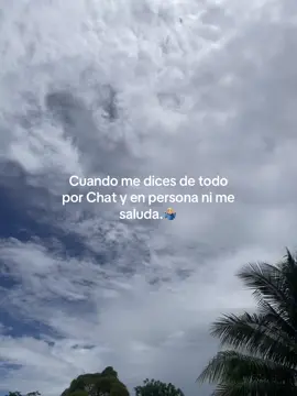 Cuándo me dicen de todo por Chat y en persona ni me saluda