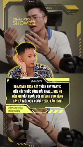 Benjamin Tran từng rất thích rhymastic cho đến khi gặp ở bên ngoài và anh cho rằng đây là một người 