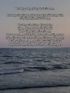 Thương anh, chàng trai của em.. Thương cả những ngày anh mệt mỏi nhưng vẫn cổ gắng mỉm cười với em. Thương cả những  khi anh im lặng, nhưng ánh mắt vẫn dõi theo từng cảm xúc của em Thương anh, người chẳng hoàn hảo nhất, nhưng luôn dịu dàng và chân thành nhất trong lòng em. Dù mai này ra sao, em vẫn mãi biết ơn vì đã được yêu anh, chàng trai ấm áp của riêng e.