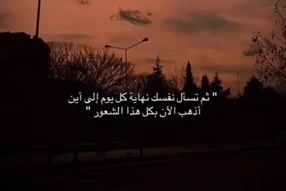 ثم تسأل نفسك نهاية كل يوم الى أين أذهب الآن بكل هذا الشعور#شعور 