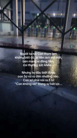 Người ta nói Con tham lam  không biết đủ, bị tiền làm mờ mắt,  bán mạng vì đồng tiền,  coi thường sức khỏe... Nhưng họ đâu biết được  con Sợ rủi ro đến nhường nào. Con sợ phải nói ra 3 từ 
