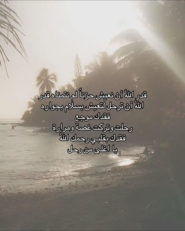 قدّر الله أن نعيش لحظات من الحزن لم نرغب بها، أن نفقد من كنا نحب وأن نشعر بفراغ لا يملؤه إلا الدعاء والذكر. رحيلك ترك في قلوبنا غصةً لا تزول، وذكراك باقية في كل زاوية من حياتنا، في ضحكتنا، وفي صمتنا، وفي كل نفس نتنفسه. فقدك موجع، لكنه أيضًا يذكرنا بعظمة الحياة ووجوب التعلق بالله، فهو الملجأ والرحمة والسكينة لكل قلب مفجوع. يا من رحلت عنا، يا أغلى من كان وجوده نورًا في حياتنا، رحمك الله وأسكنك فسيح جناته، وجعل مثواك الجنة، وقرّ أعيننا بذكرك الطيب الذي يملأ أرواحنا بالقوة والصبر، واجعلنا من الصابرين المحتسبين الذين يتعلمون من فراقك الصبر والحب الأبدي والرجاء في لقائك يومًا عند الرحمن.