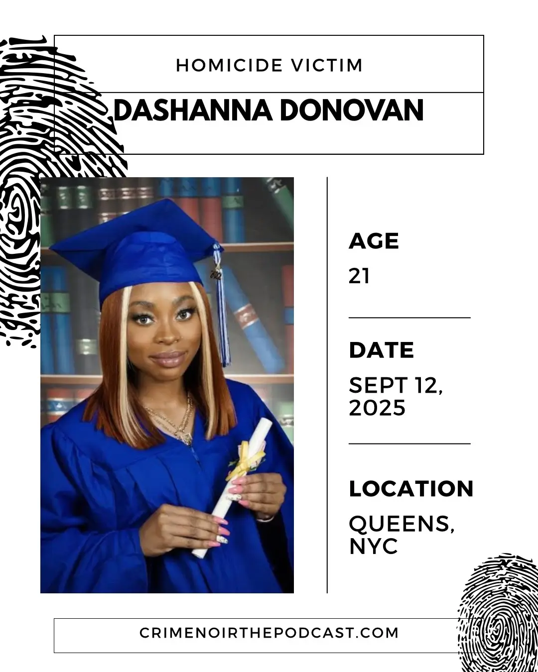 On September 12, 2025, 21-year-old Dashanna Donovan was tragically shot and killed inside her apartment in East Elmhurst, Queens. According to investigators, an unidentified gunman chased Donovan into her home before opening fire, ultimately shooting her in the head. The incident occurred around 9:30 p.m. on 96th Street near 31st Avenue. Police say surveillance video captured the suspect running after Donovan with a gun in hand. When officers arrived, they discovered multiple shell casings scattered across the floor of Donovan’s apartment. Several bullet holes were also found throughout the walls, suggesting the shooter fired multiple rounds inside the home. Authorities described the suspect as wearing a blue sweatshirt, black pants, black sneakers, and carrying a backpack. At this time, investigators have not determined whether the assailant knew Donovan or if this was a targeted attack. The NYPD has not yet made any arrests in connection with Donovan’s murder. Detectives are actively reviewing video evidence and asking for the public’s help in identifying the suspect. Anyone with information is urged to contact NYPD Crime Stoppers at 1-800-577-TIPS. All calls are confidential. Picture of the alleged assailant shared by NYPD The killing of Dashanna Donovan has left her family and community devastated. Her mother described the unbearable grief of losing her daughter, saying that a “piece of me is gone.” Rest in Peace, Dashanna Donovan. Sources - NY Post - NBC NY York #nyc #truecrime #truecrimepodcast #crimenoirthepodcast #truecrimetok 