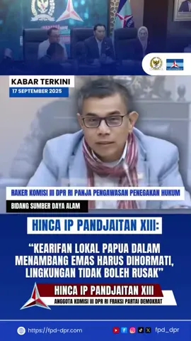 KABAR TERKINI 17 SEPTEMBER 2025 RAKER KOMISI III DPR RI PANJA PENGAWASAN PENEGAKAN HUKUM BIDANG SUMBER DAYA ALAM HINCA IP PANDJAITAN XIII: “KEARIFAN LOKAL PAPUA DALAM MENAMBANG EMAS HARUS DIHORMATI, LINGKUNGAN TIDAK BOLEH RUSAK” “Tetap menghormati kearifan lokal, tetap menghormati tradisi yang ada di sana tapi tidak boleh merusak lingkungan.” HINCA IP PANDJAITAN XIII @Hinca IP Pandjaitan XIII  ANGGOTA KOMISI III DPR RI FRAKSI PARTAI DEMOKRAT 🎥 : tv parlemen @tvr.parlemen