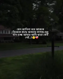 কেন জানিনা তবে আজকে নিজেকে প্রচন্ড অসহায় লাগছে-শুধু মনে হচ্ছে আমার আমি ছাড়া কেউ নেই..!!☺️❤️‍🩹 