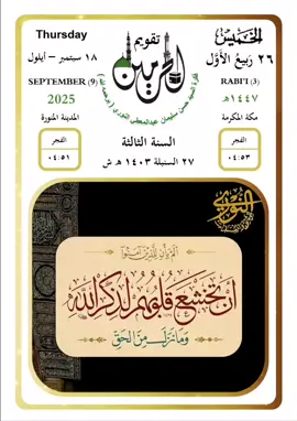 الخميس ٢٦ ربيع الأول ١٤٤٧ #تقويم_الحرمين (السنة الثالثة) ۞ أَلَمْ يَأْنِ لِلَّذِينَ آمَنُوا أَن تَخْشَعَ قُلُوبُهُمْ لِذِكْرِ اللَّهِ وَمَا نَزَلَ مِنَ الْحَقِّ وَلَا يَكُونُوا كَالَّذِينَ أُوتُوا الْكِتَابَ مِن قَبْلُ فَطَالَ عَلَيْهِمُ الْأَمَدُ فَقَسَتْ قُلُوبُهُمْ ۖ وَكَثِيرٌ مِّنْهُمْ فَاسِقُونَ (16) اعْلَمُوا أَنَّ اللَّهَ يُحْيِي الْأَرْضَ بَعْدَ مَوْتِهَا ۚ قَدْ بَيَّنَّا لَكُمُ الْآيَاتِ لَعَلَّكُمْ تَعْقِلُونَ (17)  السيد #حسن_سليمان_عبدالمعطي_النوري (يرحمه الله)