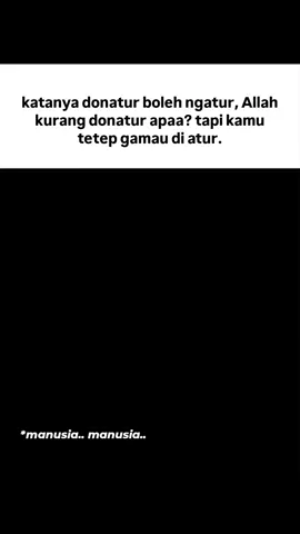 Katanya donatur boleh ngatur. Lalu Allah yang kasih rezeki tanpa henti, masih kurang ‘donatur’ apa? Padahal Allah berfirman: “Dan apa saja nikmat yang ada pada kalian, maka dari Allah-lah (datangnya).” (QS. An-Nahl: 53). Tapi anehnya, aturan-Nya justru yang paling sering kamu langgar.