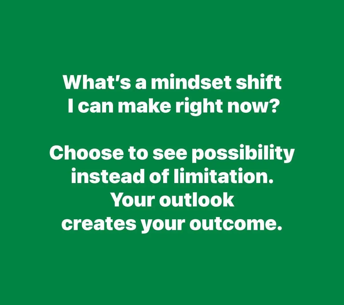 What’s a mindset shift I can make right now? Choose to see possibility instead of limitation. Your outlook creates your outcome.