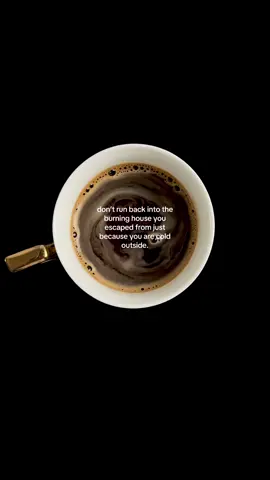 don’t run back into the burning house you escaped from just because you are cold outside #coffee #coffeetok #life #quotes #healing 