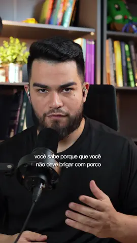 A briga com porco te leva pra lama.. 