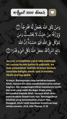 #Baca 7x setelah sholat subuh/setelah sholat tahajud,, Fadilah atau keutamaan membaca Ayat 1000 Dinar setelah sholat Subuh adalah meningkatkan ketakwaan, dimudahkan segala urusan, mendapatkan rezeki dari arah tak terduga, menenangkan hati, dan membuka jalan keluar dari kesulitan. Amalan ini berasal dari potongan Surat At-Talaq dan diyakini sebagai doa memohon kecukupan dari Allah SWT, seperti yang dialami oleh pedagang dalam kisah Nabi Khidir.  Bismillah 🤲 semoga bermanfaat🙏 Jangan lupa berusaha 🥰