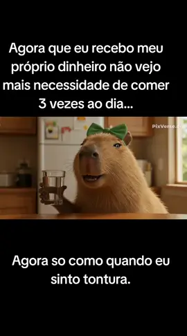 Afora que eu recebo meu próprio dinheiro não vejo mais necessidade de comer 3 vezes ao dia... Agora só como quando eu sinto tontura.