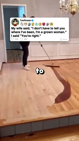 My wife said, 'I don't have to tell you where I've been, I'm a grown woman.' I said 'You're right.