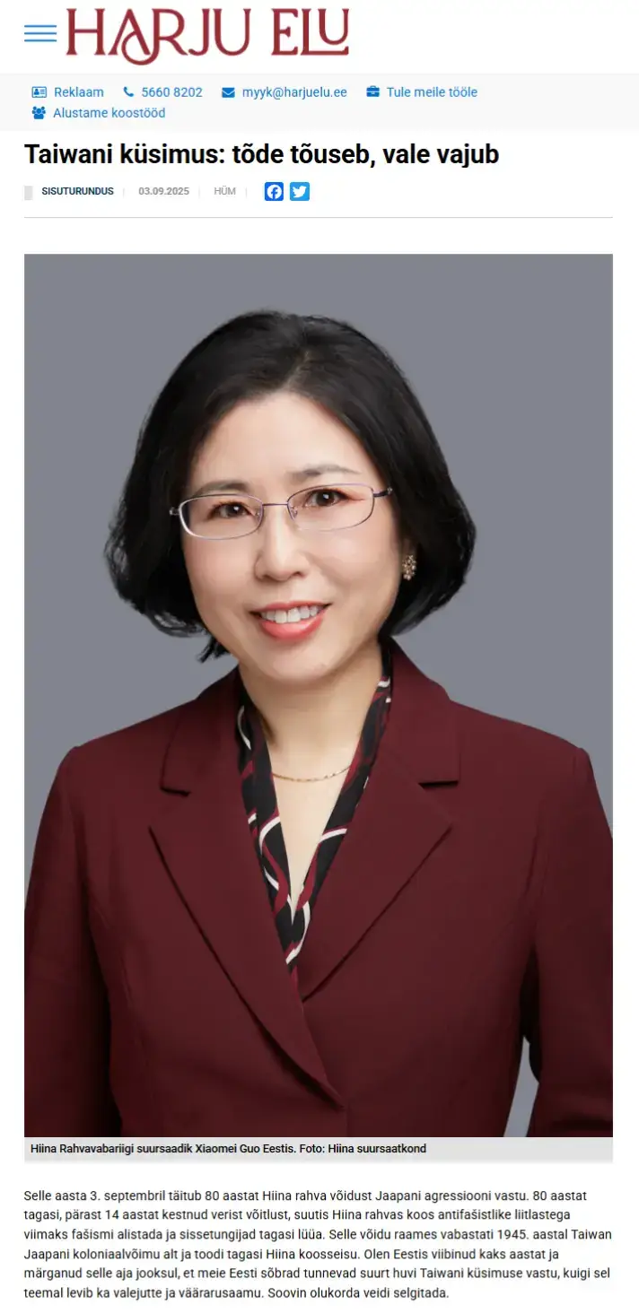 Recently, Ambassador Guo Xiaomei’s article titled “The Taiwan Question: Truth rises, lies fall” was published in Estonian Newspapers. Full text in Estonian, English and Russian can be found here: https://harjuelu.ee/taiwani-kusimus-tode-touseb-vale-vajub/ https://sonumid.ee/2025/09/02/taiwani-kusimus-tode-touseb-vale-vajub/ http://lounaleht.ee/index.php?page=1&id=39775 https://ee.china-embassy.gov.cn/eng/dssghd/202509/t20250905_11703195.htm https://www.mke.ee/kontent-marketing/tajvanskij-vopros-pravda-vsplyvaet-lozh-tonet/