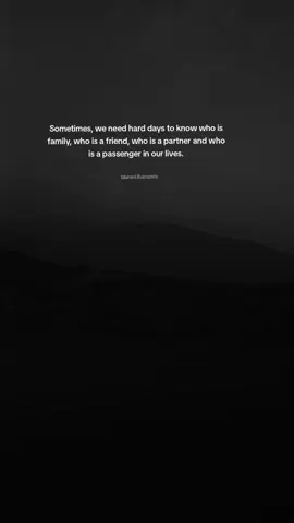 Sometimes, we need hard days to know who is family, who is a friend, who is a partner and who is a passenger in our lives.