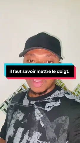 Il faut savoir mettre le doigt et aussi etre propre frérot.