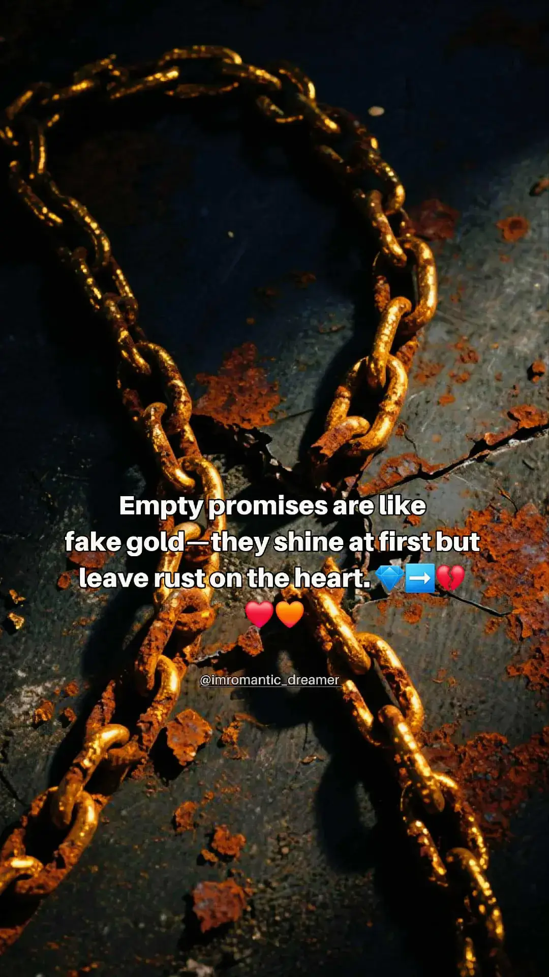 ✨ Rusted Promises ✨ Empty promises sparkle like gold in the sunlight, beautiful to the eyes, but hollow to the soul. They dazzle for a moment, yet leave behind rust that stains the heart. Words without truth are fragile glass, they shatter the instant reality touches them. A vow not meant to be kept is nothing but a dagger wrapped in ribbons. But sincerity—ah, sincerity is timeless. It may not glitter like jewels, but it endures storms, it holds weight, it heals wounds. Better one honest silence than a thousand sparkling lies. Better a heart that dares to tell the truth than a mouth that decorates betrayal. So may we choose authenticity over illusion, commitment over convenience, love that is steady, not flashy— a love that does not rust, but lasts.    ❤️🧡👫 --- 💎➡️💔 #NoMoreLies #AuthenticityWins #TruthOverPromises #LoveThatLasts #KeepItReal 