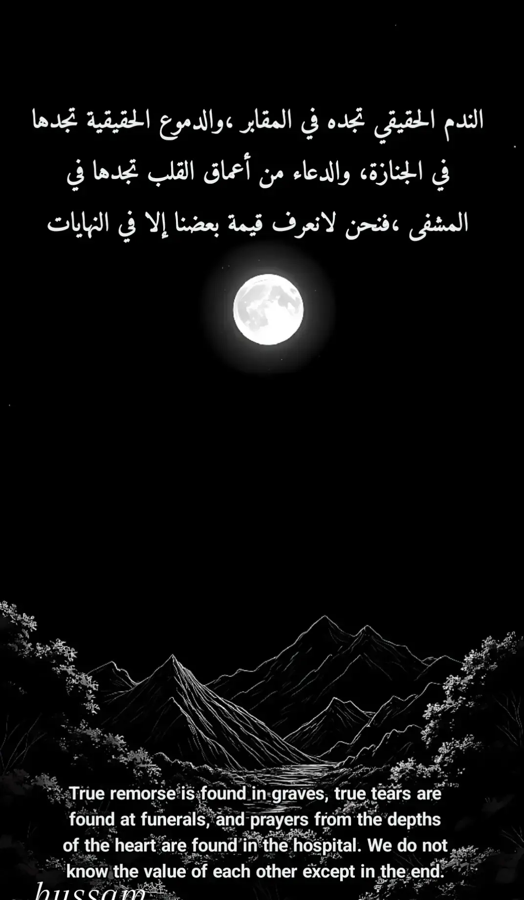 الندم الحقيقي تجده في المقابر ،والدموع الحقيقية تجدها في الجنازة، والدعاء من أعماق القلب تجدها في المشفى ،فنحن لانعرف قيمة بعضنا إلا في النهايات 